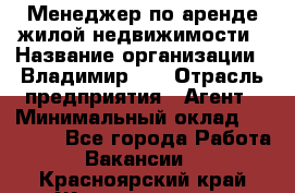 Менеджер по аренде жилой недвижимости › Название организации ­ Владимир-33 › Отрасль предприятия ­ Агент › Минимальный оклад ­ 50 000 - Все города Работа » Вакансии   . Красноярский край,Железногорск г.